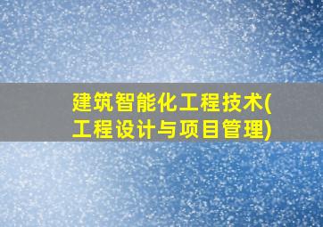 建筑智能化工程技术(工程设计与项目管理)