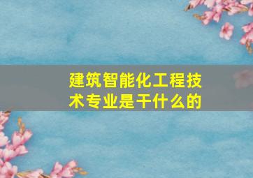 建筑智能化工程技术专业是干什么的