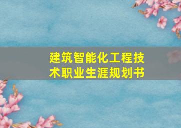 建筑智能化工程技术职业生涯规划书