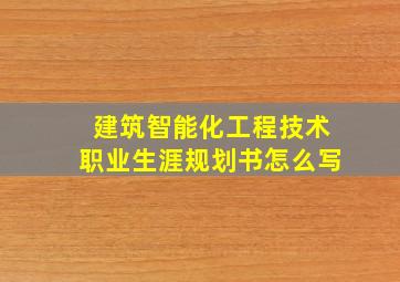 建筑智能化工程技术职业生涯规划书怎么写