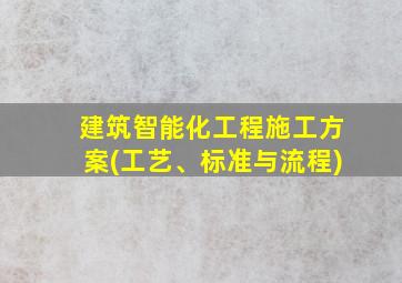 建筑智能化工程施工方案(工艺、标准与流程)