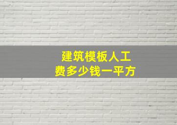 建筑模板人工费多少钱一平方