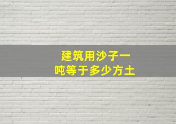 建筑用沙子一吨等于多少方土