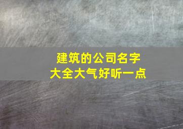 建筑的公司名字大全大气好听一点