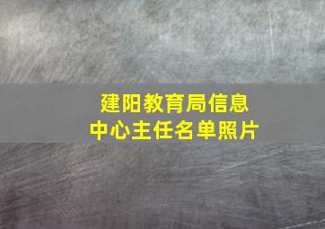 建阳教育局信息中心主任名单照片