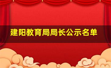 建阳教育局局长公示名单