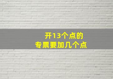 开13个点的专票要加几个点