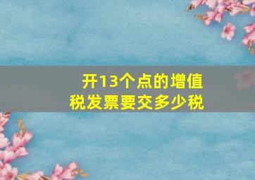 开13个点的增值税发票要交多少税