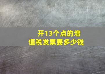 开13个点的增值税发票要多少钱