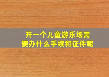 开一个儿童游乐场需要办什么手续和证件呢