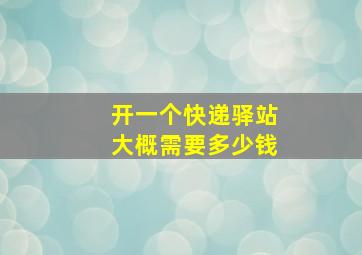 开一个快递驿站大概需要多少钱