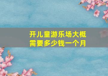 开儿童游乐场大概需要多少钱一个月