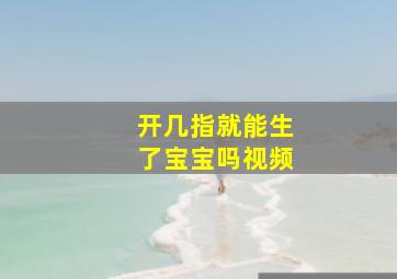 开几指就能生了宝宝吗视频