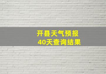 开县天气预报40天查询结果