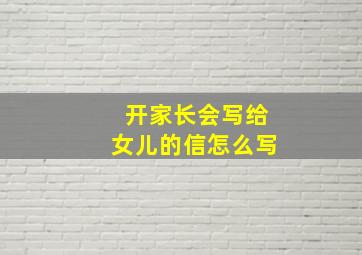 开家长会写给女儿的信怎么写