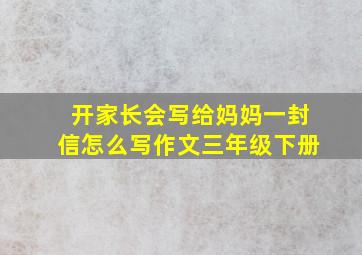 开家长会写给妈妈一封信怎么写作文三年级下册