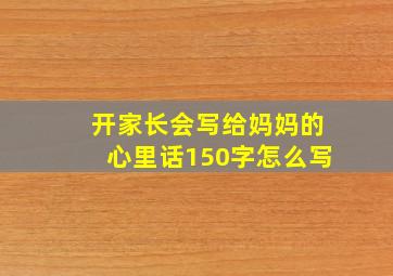 开家长会写给妈妈的心里话150字怎么写