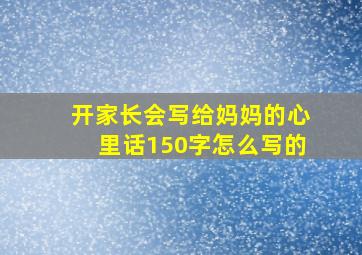 开家长会写给妈妈的心里话150字怎么写的