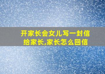 开家长会女儿写一封信给家长,家长怎么回信