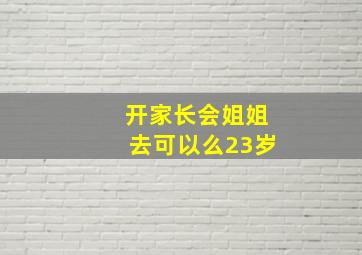 开家长会姐姐去可以么23岁