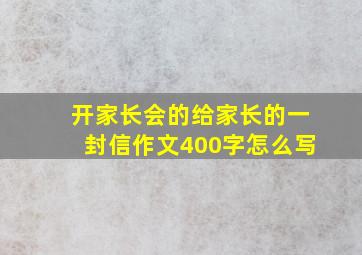 开家长会的给家长的一封信作文400字怎么写