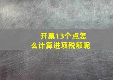 开票13个点怎么计算进项税额呢