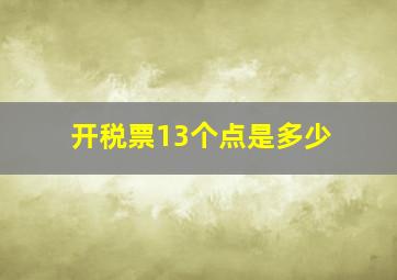 开税票13个点是多少