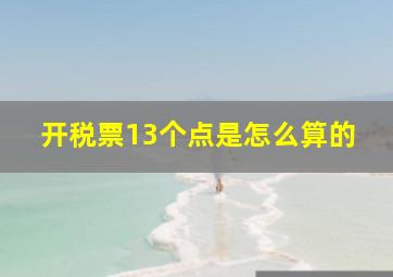 开税票13个点是怎么算的