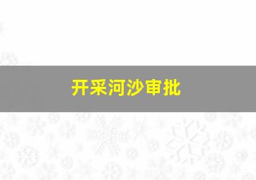 开采河沙审批