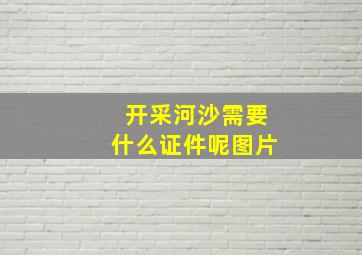 开采河沙需要什么证件呢图片