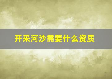 开采河沙需要什么资质