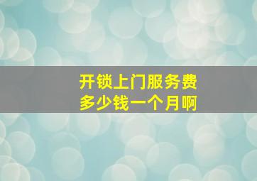 开锁上门服务费多少钱一个月啊