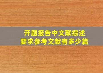 开题报告中文献综述要求参考文献有多少篇