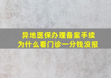 异地医保办理备案手续为什么看门诊一分钱没报