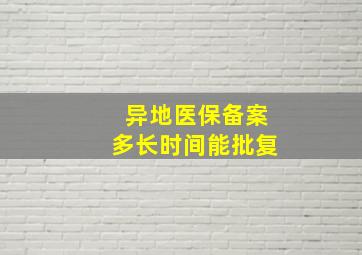 异地医保备案多长时间能批复