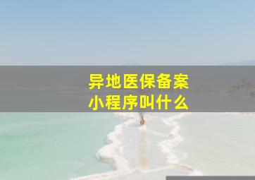 异地医保备案小程序叫什么