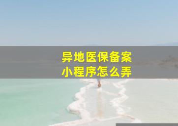 异地医保备案小程序怎么弄