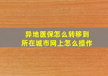 异地医保怎么转移到所在城市网上怎么操作