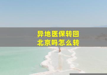 异地医保转回北京吗怎么转