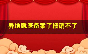 异地就医备案了报销不了