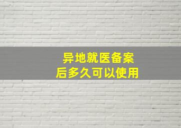 异地就医备案后多久可以使用