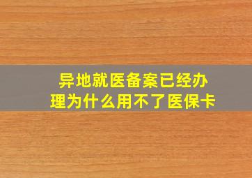 异地就医备案已经办理为什么用不了医保卡