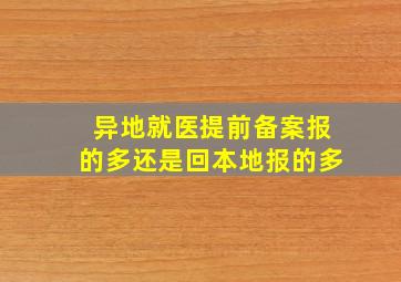 异地就医提前备案报的多还是回本地报的多