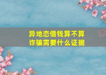 异地恋借钱算不算诈骗需要什么证据