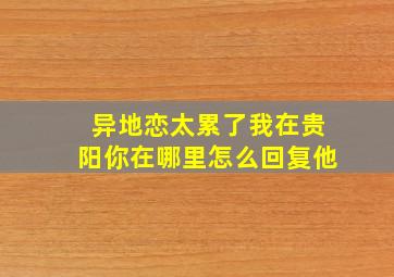 异地恋太累了我在贵阳你在哪里怎么回复他