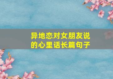 异地恋对女朋友说的心里话长篇句子