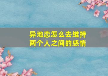 异地恋怎么去维持两个人之间的感情