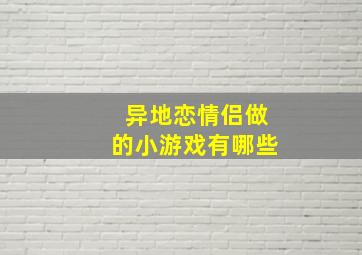 异地恋情侣做的小游戏有哪些