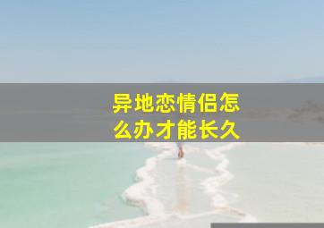 异地恋情侣怎么办才能长久