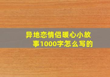 异地恋情侣暖心小故事1000字怎么写的